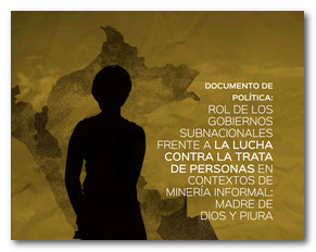 Documento de política: Rol de los gobiernos subnacionales frente a la lucha contra la trata de personas en contextos de minería informal: Madre de Dios y Piura